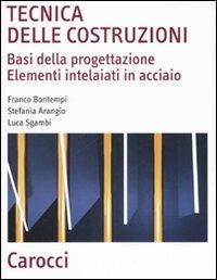 Tecnica delle costruzioni. Basi della progettazione. Elementi intelaiati in acciaio - Franco Bontempi, Stefania Arangio, Luca Sgambi - Libro Carocci 2008, Scienza e tecnica | Libraccio.it