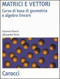 Matrici e vettori. Corso di base di geometria e algebra lineare - Flaminio Flamini, Alessandro Verra - Libro Carocci 2008, Scienza e tecnica | Libraccio.it