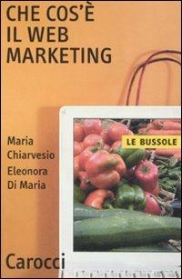 Che cos'è il Web marketing - Maria Chiarvesio, Eleonora Di Maria - Libro Carocci 2008, Le bussole | Libraccio.it