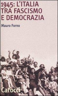 1945: l'Italia tra fascismo e democrazia - Mauro Forno - Libro Carocci 2008, Quality paperbacks | Libraccio.it