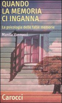 Quando la memoria ci inganna. La psicologia delle false memorie - Manila Vannucci - Libro Carocci 2008, Quality paperbacks | Libraccio.it