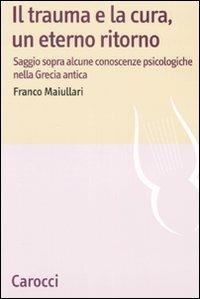 Il trauma e la cura, un eterno ritorno. Saggio sopra alcune conoscenzepsicologiche nella Grecia antica - Franco Maiullari - Libro Carocci 2008, Lingue e letterature Carocci | Libraccio.it