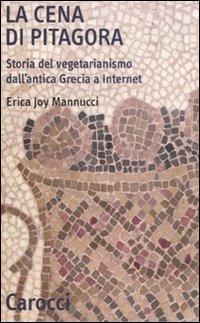 La cena di Pitagora. Storia del vegetarianismo dall'antica Grecia a internet - Erica Joy Mannucci - Libro Carocci 2008, Quality paperbacks | Libraccio.it