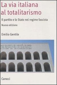 La via italiana al totalitarismo. Il partito e lo Stato nel regime fascista - Emilio Gentile - Libro Carocci 2008, Saggi | Libraccio.it