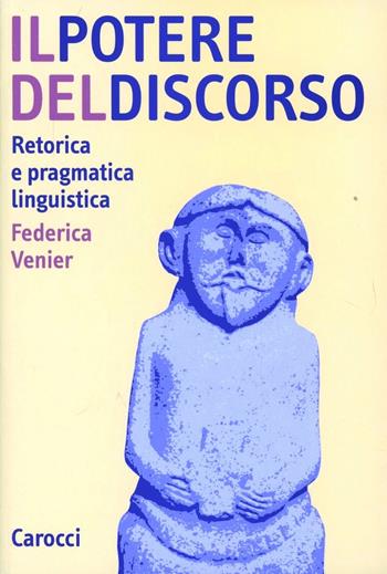 Il potere del discorso. Retorica e pragmatica linguistica - Federica Venier - Libro Carocci 2008, Studi superiori | Libraccio.it