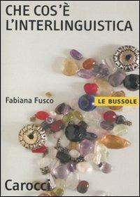 Che cos'è l'interlinguistica -  Fabiana Fusco - Libro Carocci 2008, Le bussole | Libraccio.it