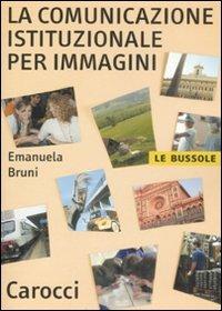 La comunicazione istituzionale per immagini - Emanuela Bruni - Libro Carocci 2008, Le bussole | Libraccio.it
