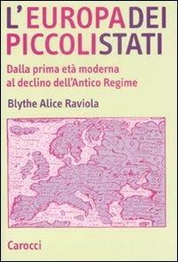 L' Europa dei piccoli stati. Dalla prima età moderna al declino dell'antico regime - Alice Raviola Blythe - Libro Carocci 2008, Studi superiori | Libraccio.it