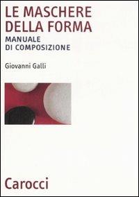 Le maschere della forma. Manuale di composizione - Giovanni Galli - Libro Carocci 2008, Biblioteca archit., urban. e design | Libraccio.it