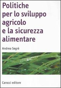 Politiche per lo sviluppo agricolo e la sicurezza alimentare - Andrea Segrè - Libro Carocci 2008, Manuali universitari | Libraccio.it