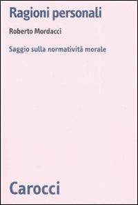 Ragioni personali. Saggio sulla normatività morale - Roberto Mordacci - Libro Carocci 2008, Biblioteca di testi e studi | Libraccio.it