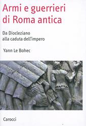 Armi e guerrieri di Roma antica. Da Diocleziano alla caduta dell'impero