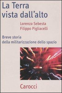 La Terra vista dal'alto. Breve storia della militarizzazione dello spazio - Lorenza Sebesta, Filippo Pigliacelli - Libro Carocci 2008, Frecce | Libraccio.it