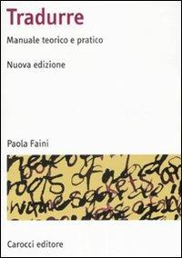 Tradurre. Manuale teorico e pratico - Paola Faini - Libro Carocci 2008, Manuali universitari | Libraccio.it