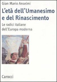L'età dell'Umanesimo e del Rinascimento. Le radici italiane dell'Europa moderna - G. Mario Anselmi - Libro Carocci 2008, Lingue e letterature Carocci | Libraccio.it
