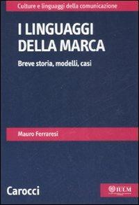 I linguaggi della marca. Breve storia, modelli, casi - Mauro Ferraresi - Libro Carocci 2008, Culture e linguaggi della comunicazione | Libraccio.it