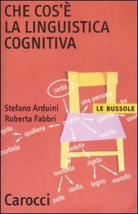 Che cos'è la linguistica cognitiva - Stefano Arduini, Roberta Fabbri - Libro Carocci 2008, Le bussole | Libraccio.it
