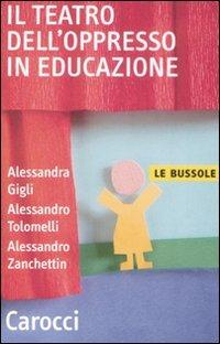 Il teatro dell'oppresso in educazione - Alessandra Gigli, Alessandro Tolomelli, Alessandro Zanchettin - Libro Carocci 2008, Le bussole | Libraccio.it
