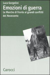 Emozioni di guerra. Le Marche di fronte ai conflitti del Novecento - Luca Gorgolini - Libro Carocci 2008, Dip. discipline storiche. Univ. Bologna | Libraccio.it