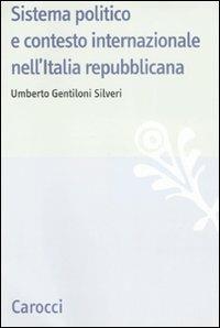 Sistema politico e contesto internazionale nell'Italia repubblicana - Umberto Gentiloni Silveri - Libro Carocci 2008, Studi storici Carocci | Libraccio.it