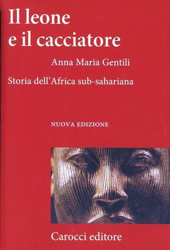 Il leone e il cacciatore. Storia dell'Africa sub-sahariana - Anna Maria Gentili - Libro Carocci 2008, Frecce | Libraccio.it