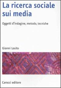 La ricerca sociale sui media. Oggetti, metodi, tecniche - Gianni Losito - Libro Carocci 2009, Manuali universitari | Libraccio.it