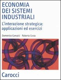 Economia dei sistemi industriali. L'interazione strategica: applicazioni ed esercizi - Domenico Campisi, Roberta Costa - Libro Carocci 2008, Scienza e tecnica | Libraccio.it
