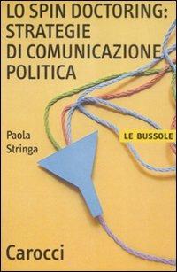 Lo spin doctoring: strategie di comunicazione politica - Paola Stringa - Libro Carocci 2009, Le bussole | Libraccio.it