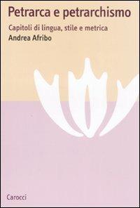 Petrarca e petrarchismo. Capitoli di lingua, stile e metrica - Andrea Afribo - Libro Carocci 2009, Lingue e letterature Carocci | Libraccio.it