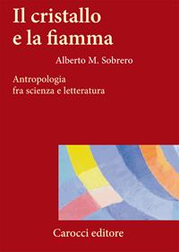 Il cristallo e la fiamma. Antropologia fra scienza e letteratura - Alberto M. Sobrero - Libro Carocci 2009, Frecce | Libraccio.it