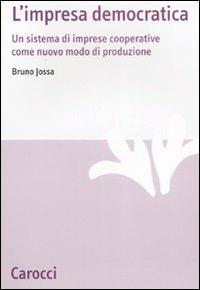 L' impresa democratica. Un sistema di imprese cooperative come nuovo modo di produzione - Bruno Jossa - Libro Carocci 2008, Studi economici e sociali Carocci | Libraccio.it