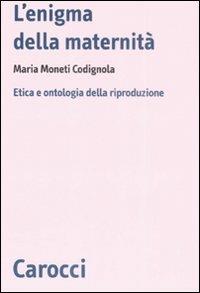 L' enigma della maternità. Etica e ontologia della riproduzione - Maria Moneti Codignola - Libro Carocci 2008, Biblioteca di testi e studi | Libraccio.it