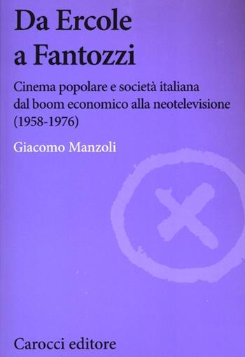 Da Ercole a Fantozzi. Cinema popolare e società italiana dal boom economico alla neotelevisione (1958-1976) - Giacomo Manzoli - Libro Carocci 2013, Biblioteca di testi e studi | Libraccio.it