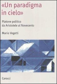 «Un paradigma in cielo». Platone politico da Aristotele al Novecento - Mario Vegetti - Libro Carocci 2009, Saggi | Libraccio.it