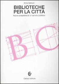 Biblioteche per la città. Nuove prospettive di un servizio pubblico - Anna Galluzzi - Libro Carocci 2009, Beni culturali | Libraccio.it