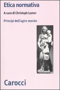 Etica normativa. I principi dell'azione morale  - Libro Carocci 2008, Biblioteca di testi e studi | Libraccio.it