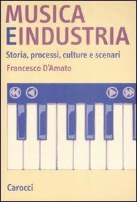 Musica e industria. Storia, processi, culture e scenari - Francesco D'Amato - Libro Carocci 2009, Quality paperbacks | Libraccio.it