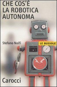Che cos'è la robotica autonoma - Stefano Nolfi - Libro Carocci 2009, Le bussole | Libraccio.it