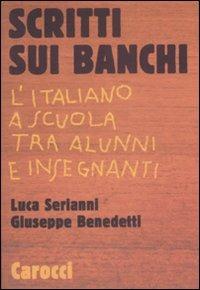 Scritti sui banchi. L'italiano a scuola fra alunni e insegnanti - Luca Serianni, Giuseppe Benedetti - Libro Carocci 2009, Le sfere | Libraccio.it