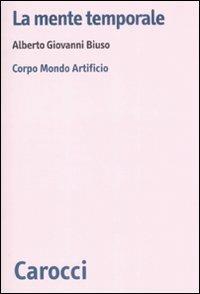 La mente temporale. Corpo, mondo, artificio - Alberto Giovanni Biuso - Libro Carocci 2009, Biblioteca di testi e studi | Libraccio.it