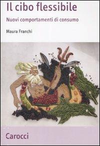 Il cibo flessibile. Nuovi comportamenti di consumo - Maura Franchi - Libro Carocci 2009, Studi economici e sociali Carocci | Libraccio.it