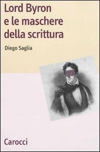 Lord Byron e le maschere della scrittura - Diego Saglia - Libro Carocci 2009, Lingue e letterature Carocci | Libraccio.it