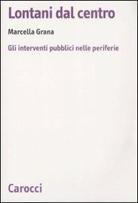Lontani dal centro. Gli interventi pubblici nelle periferie - Marcella Grana - Libro Carocci 2009, Biblioteca di testi e studi | Libraccio.it