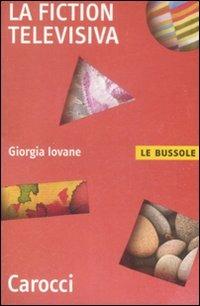 La fiction televisiva - Giorgia Iovane - Libro Carocci 2009, Le bussole | Libraccio.it