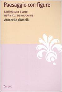 Paesaggio con figure. Letteratura e arte nella Russia moderna - Antonella D'Amelia - Libro Carocci 2009, Lingue e letterature Carocci | Libraccio.it