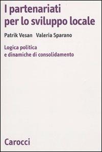 I partenariati per lo sviluppo locale. Logica politica e dinamiche di consolidamento - Valeria Sparano, Patrik Vesan - Libro Carocci 2009, Biblioteca di testi e studi | Libraccio.it