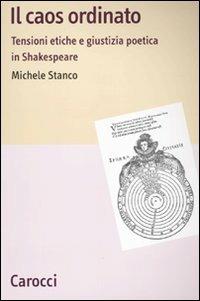 Il caos ordinato. Tensioni etiche e giustizia poetica in Shakespeare - Michele Stanco - Libro Carocci 2010, Lingue e letterature Carocci | Libraccio.it