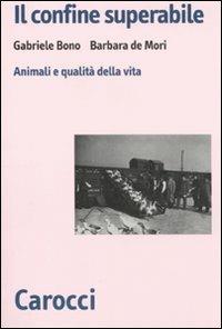 Il confine superabile. Animali e qualità della vita - Gabriele Bono, Barbara De Mori - Libro Carocci 2011, Biblioteca di testi e studi | Libraccio.it