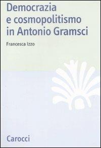 Democrazia e cosmopolitismo in Antonio Gramsci - Francesca Izzo - Libro Carocci 2009, Studi storici Carocci | Libraccio.it