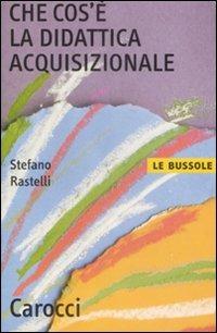 Che cos'è la didattica acquisizionale - Stefano Rastelli - Libro Carocci 2009, Le bussole | Libraccio.it